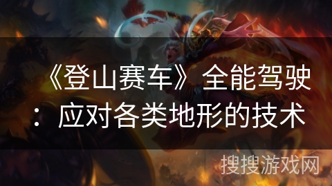 《登山赛车》全能驾驶：应对各类地形的技术