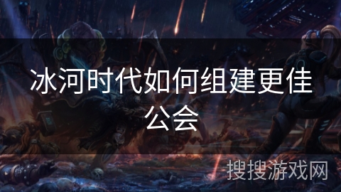 冰河时代如何组建更佳公会