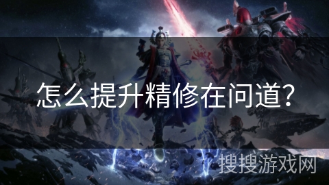 怎么提升精修在问道？