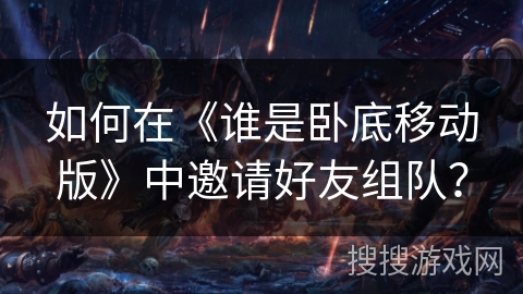 如何在《谁是卧底移动版》中邀请好友组队？