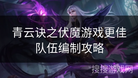 青云诀之伏魔游戏更佳队伍编制攻略