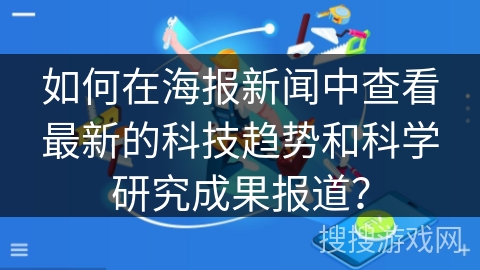 如何在海报新闻中查看最新的科技趋势和科学研究成果报道？