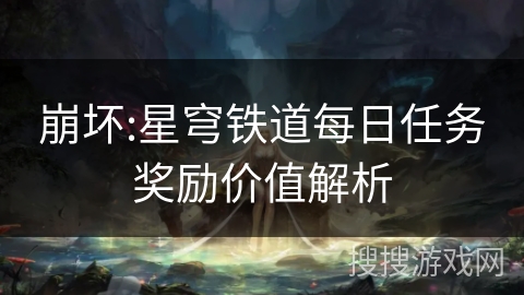 崩坏:星穹铁道每日任务奖励价值解析