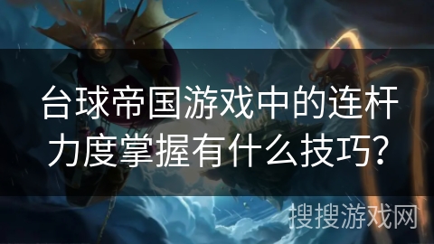 台球帝国游戏中的连杆力度掌握有什么技巧？