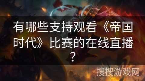 有哪些支持观看《帝国时代》比赛的在线直播？