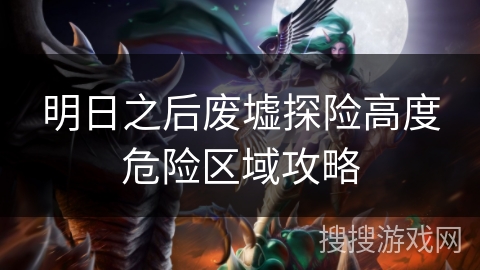 明日之后废墟探险高度危险区域攻略