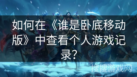 如何在《谁是卧底移动版》中查看个人游戏记录？