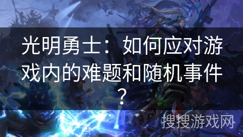 光明勇士：如何应对游戏内的难题和随机事件？