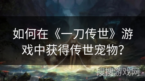 如何在《一刀传世》游戏中获得传世宠物？