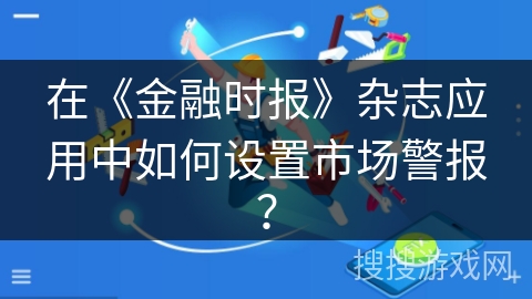 在《金融时报》杂志应用中如何设置市场警报？