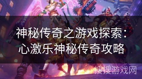 神秘传奇之游戏探索：心激乐神秘传奇攻略
