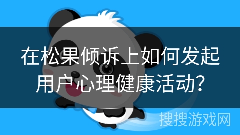 在松果倾诉上如何发起用户心理健康活动？