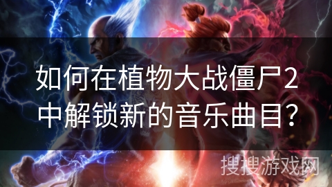 如何在植物大战僵尸2中解锁新的音乐曲目？