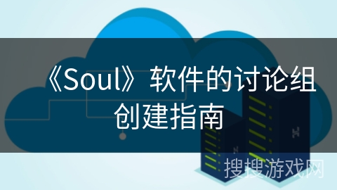 《Soul》软件的讨论组创建指南