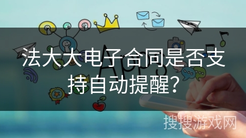 法大大电子合同是否支持自动提醒？