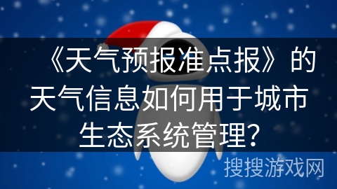 《天气预报准点报》的天气信息如何用于城市生态系统管理？