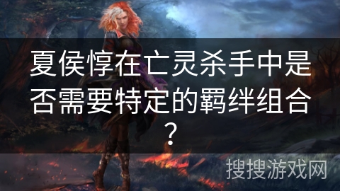 夏侯惇在亡灵杀手中是否需要特定的羁绊组合？