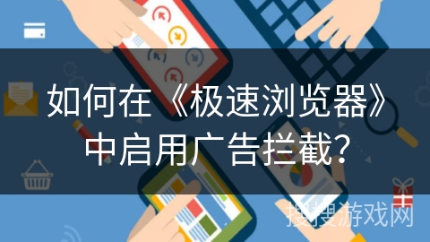 如何在《极速浏览器》中启用广告拦截？