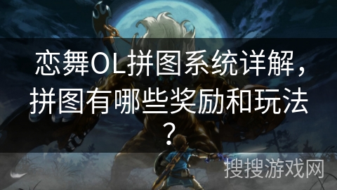 恋舞OL拼图系统详解，拼图有哪些奖励和玩法？