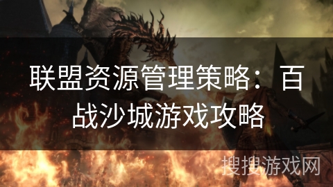 联盟资源管理策略：百战沙城游戏攻略