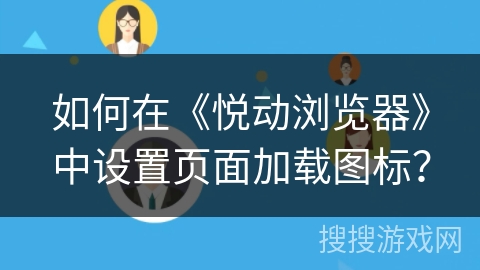 如何在《悦动浏览器》中设置页面加载图标？