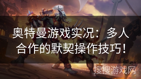 奥特曼游戏实况：多人合作的默契操作技巧！