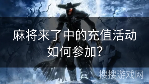 麻将来了中的充值活动如何参加？