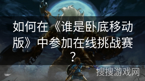 如何在《谁是卧底移动版》中参加在线挑战赛？