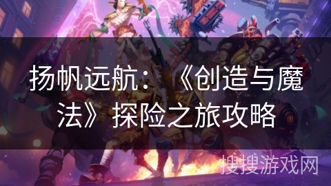 扬帆远航：《创造与魔法》探险之旅攻略