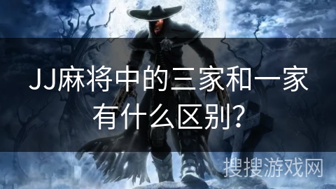 JJ麻将中的三家和一家有什么区别? JJ麻将中的三家和一家有什么区别?