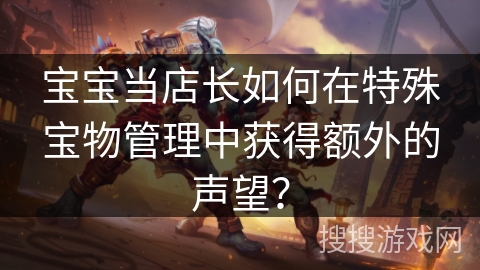 宝宝当店长如何在特殊宝物管理中获得额外的声望？