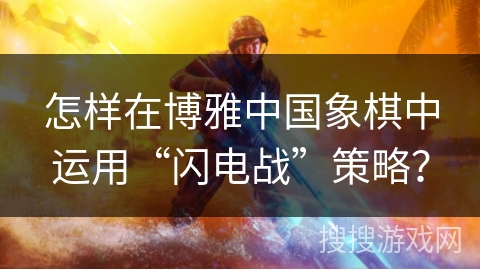 怎样在博雅中国象棋中运用“闪电战”策略？