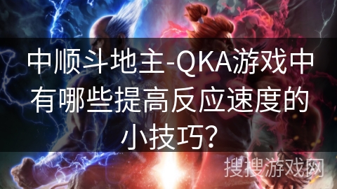 中顺斗地主-QKA游戏中有哪些提高反应速度的小技巧？