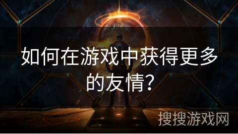 如何在游戏中获得更多的友情？