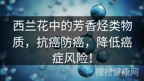 西兰花中的芳香烃类物质，抗癌防癌，降低癌症风险！