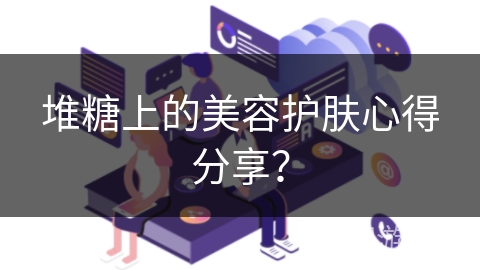堆糖上的美容护肤心得分享？