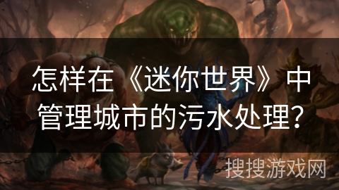 怎样在《迷你世界》中管理城市的污水处理？