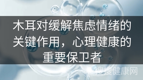 木耳对缓解焦虑情绪的关键作用，心理健康的重要保卫者