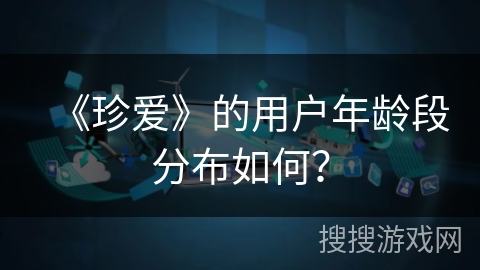 《珍爱》的用户年龄段分布如何？