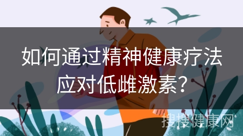 如何通过精神健康疗法应对低雌激素？