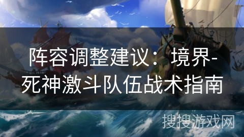 阵容调整建议:境界-死神激斗队伍战术指南 阵容调整建议:境界-死神激斗队伍战术指南