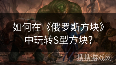 如何在《俄罗斯方块》中玩转S型方块？