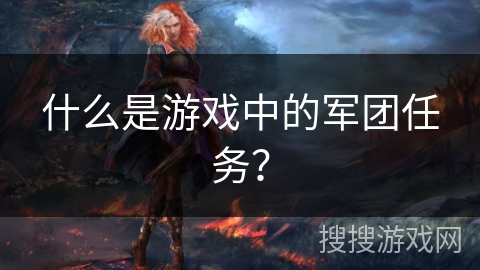 什么是游戏中的军团任务? 什么是游戏中的军团任务?