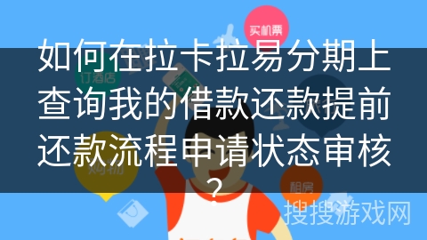 如何在拉卡拉易分期上查询我的借款还款提前还款流程申请状态审核？