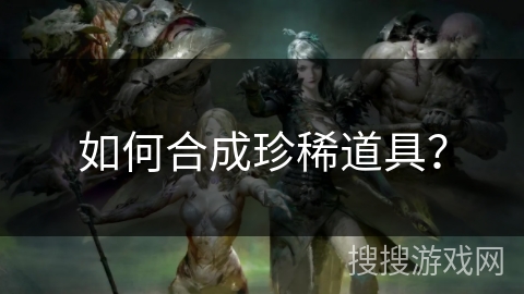 如何合成珍稀道具？