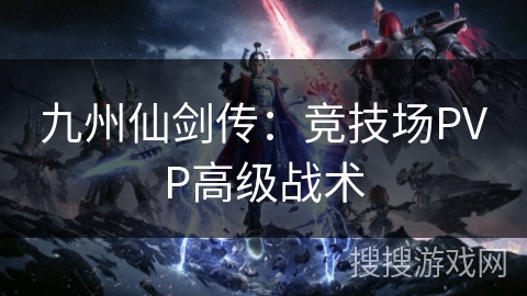 九州仙剑传：竞技场PVP高级战术