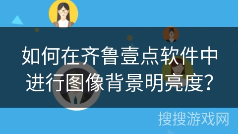 如何在齐鲁壹点软件中进行图像背景明亮度？