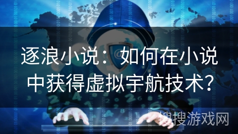 逐浪小说：如何在小说中获得虚拟宇航技术？