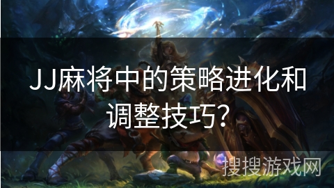 JJ麻将中的策略进化和调整技巧？