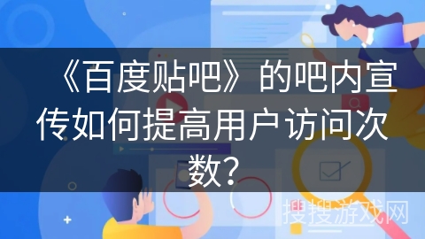 《百度贴吧》的吧内宣传如何提高用户访问次数？